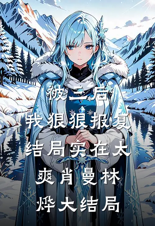 被三后，我狠狠报复，结局实在太爽肖曼林烨大结局