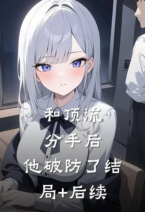 和顶流分手后，他破防了结局+后续