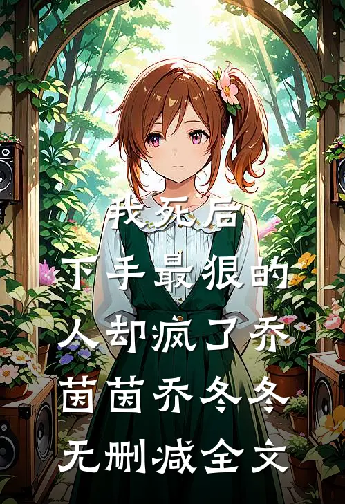 我死后，下手最狠的人却疯了乔茵茵乔冬冬无删减全文