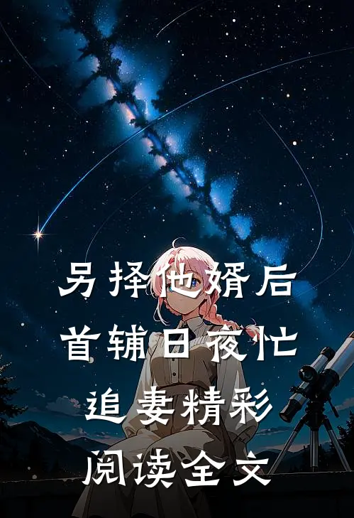 另择他婿后首辅日夜忙追妻精彩阅读全文