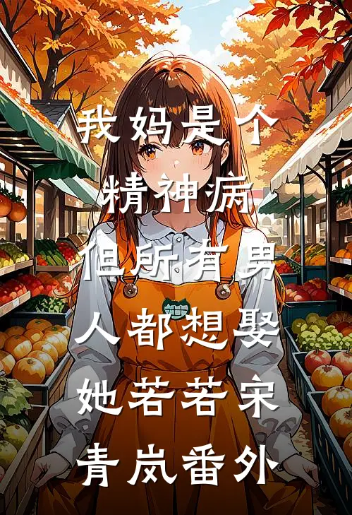 我妈是个精神病，但所有男人都想娶她若若宋青岚番外