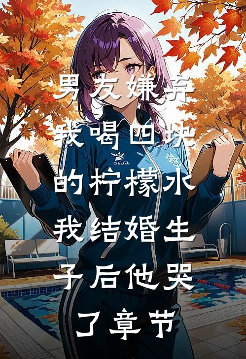 男友嫌弃我喝四块的柠檬水，我结婚生子后他哭了章节