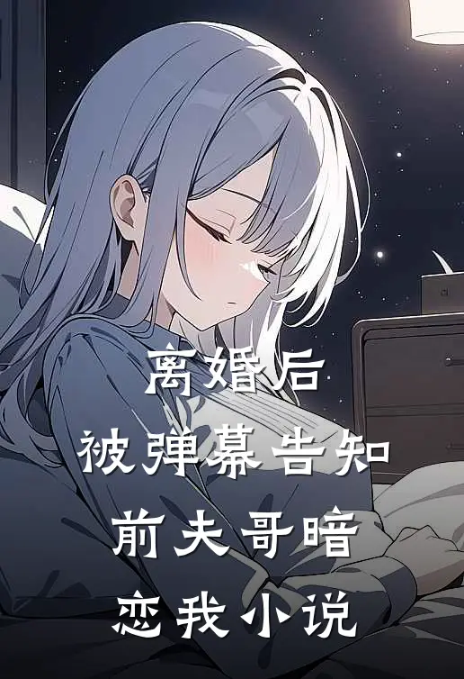 离婚后，被弹幕告知前夫哥暗恋我小说