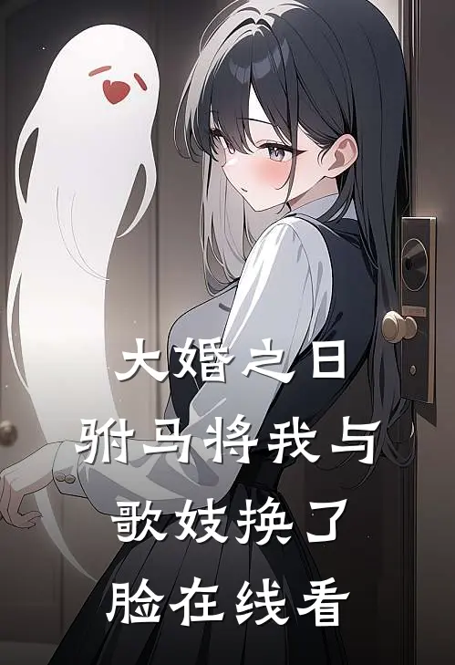 大婚之日，驸马将我与歌妓换了脸在线看