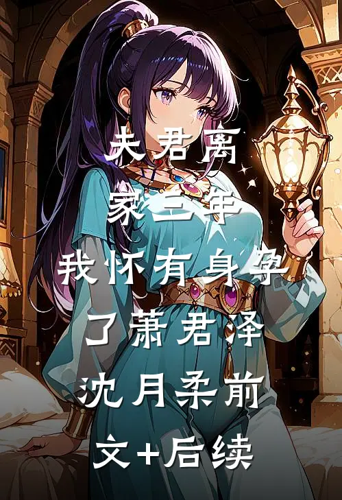 夫君离家三年，我怀有身孕了萧君泽沈月柔前文+后续