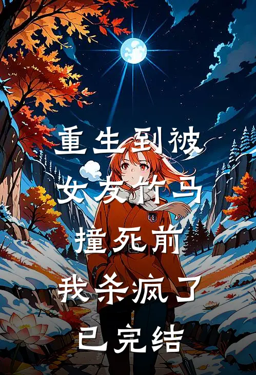 重生到被女友竹马撞死前，我杀疯了已完结