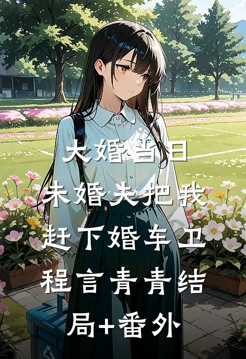 大婚当日，未婚夫把我赶下婚车卫程言青青结局+番外