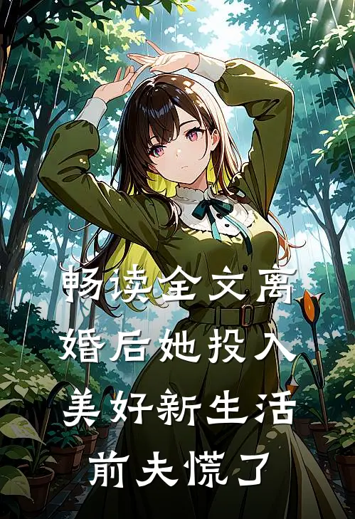 畅读全文离婚后她投入美好新生活，前夫慌了