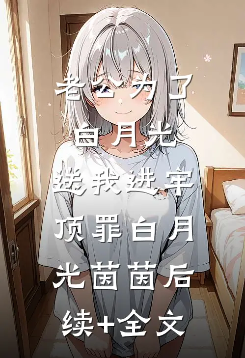 老公为了白月光，送我进牢顶罪白月光茵茵后续+全文