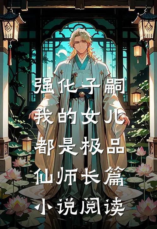 强化子嗣，我的女儿都是极品仙师长篇小说阅读