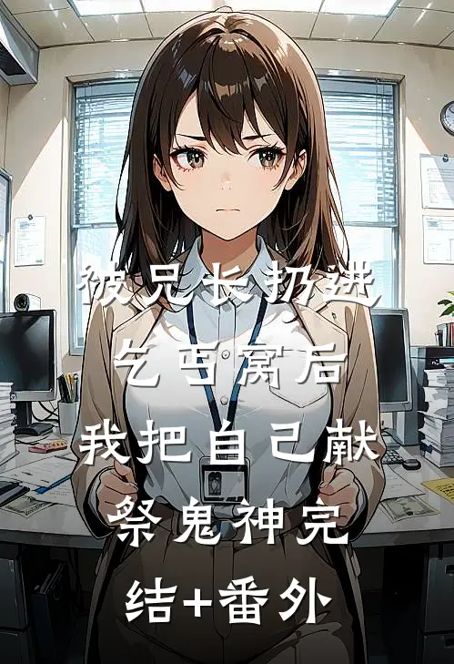 被兄长扔进乞丐窝后，我把自己献祭鬼神完结+番外