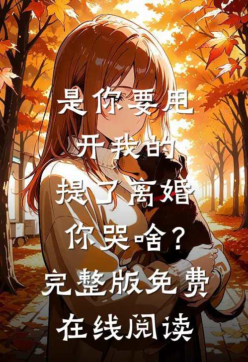 是你要甩开我的，提了离婚你哭啥？完整版免费在线阅读