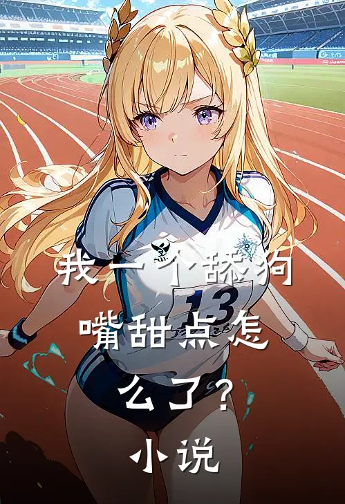 我一个舔狗，嘴甜点怎么了？小说