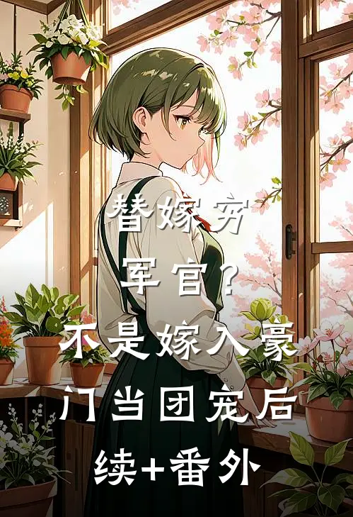 替嫁穷军官？不，是嫁入豪门当团宠后续+番外