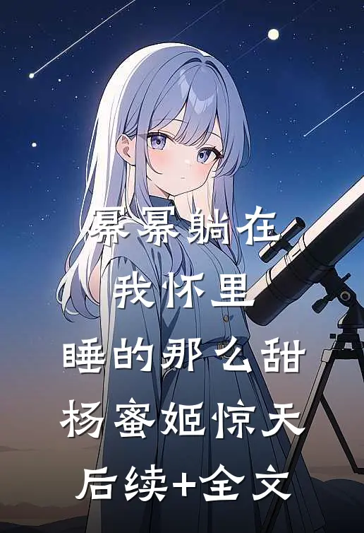 幂幂躺在我怀里，睡的那么甜杨蜜姬惊天后续+全文