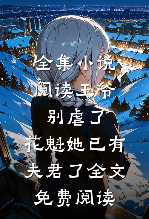 全集小说阅读王爷别虐了,花魁她已有夫君了全文免费阅读