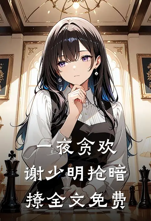 一夜贪欢，谢少明抢暗撩全文免费