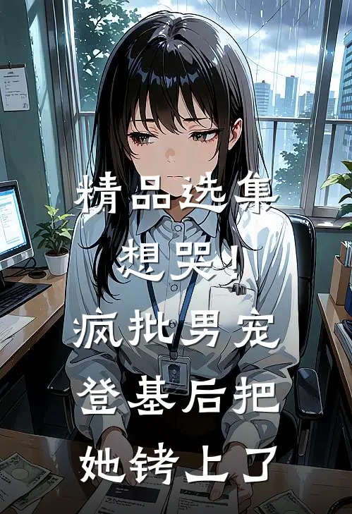 精品选集想哭！疯批男宠登基后把她铐上了