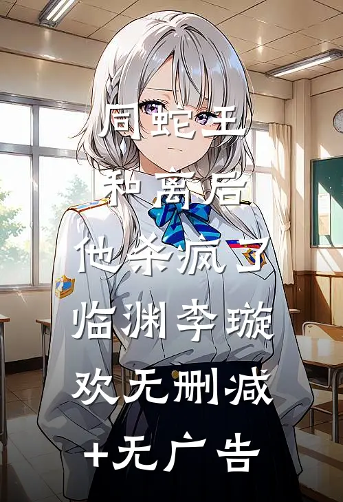 同蛇王和离后，他杀疯了临渊李璇欢无删减+无广告