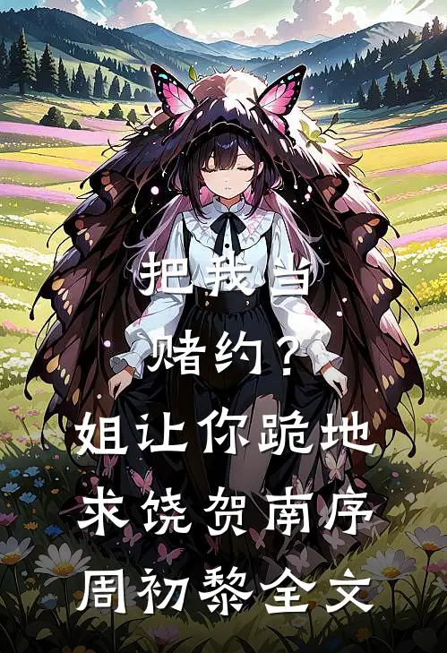 把我当赌约？姐让你跪地求饶贺南序周初黎全文