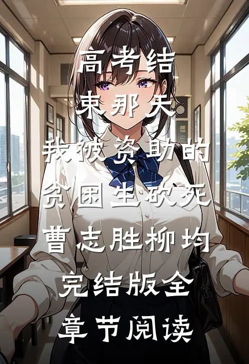 高考结束那天，我被资助的贫困生砍死曹志胜柳均完结版全章节阅读