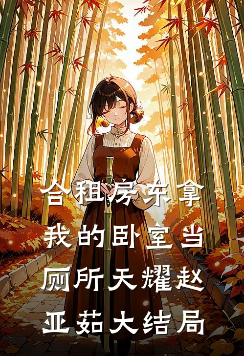 合租房东拿我的卧室当厕所天耀赵亚茹大结局