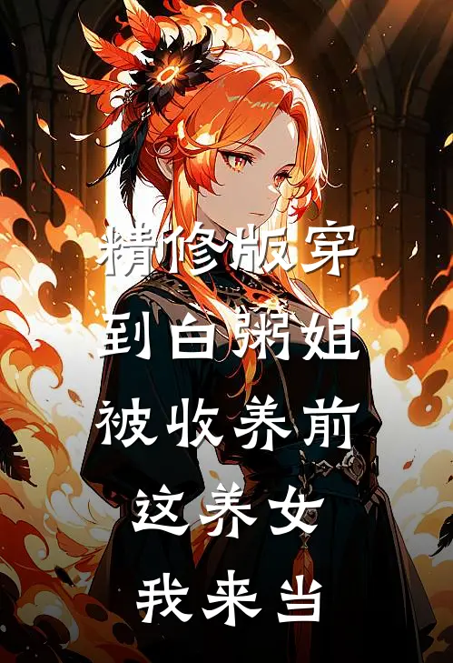 精修版穿到白粥姐被收养前，这养女我来当