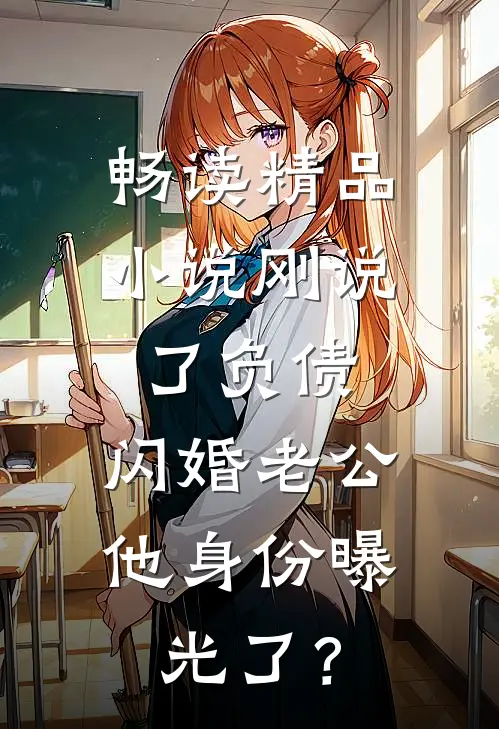 畅读精品小说刚说了负债，闪婚老公他身份曝光了？