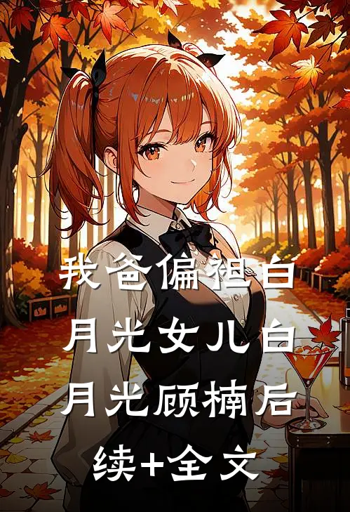 我爸偏袒白月光女儿白月光顾楠后续+全文