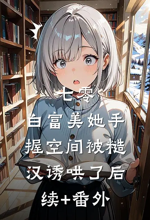 七零：白富美她手握空间被糙汉诱哄了后续+番外