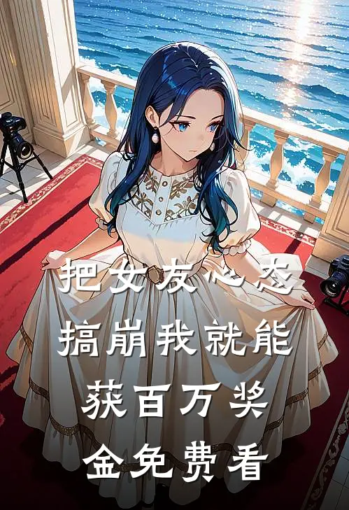 把女友心态搞崩我就能获百万奖金免费看