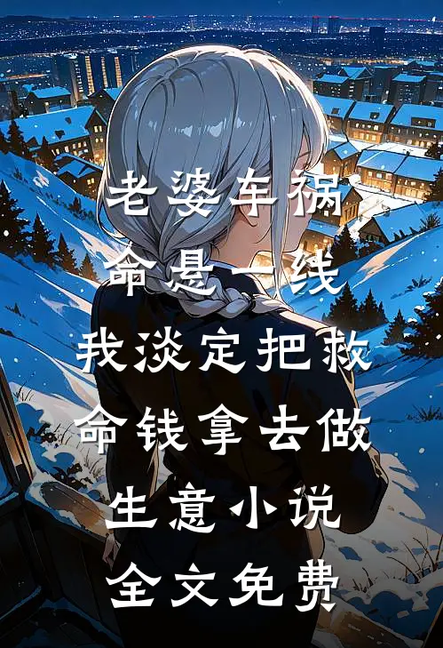 老婆车祸命悬一线，我淡定把救命钱拿去做生意小说全文免费