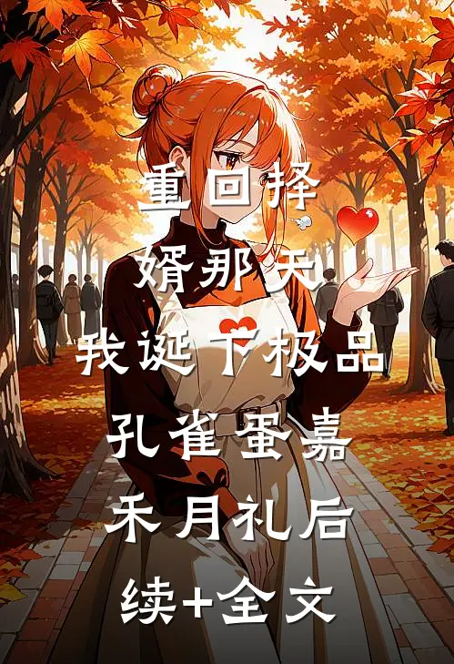 重回择婿那天，我诞下极品孔雀蛋嘉禾月礼后续+全文