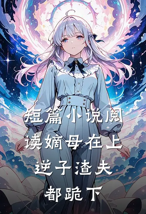 短篇小说阅读嫡母在上，逆子渣夫都跪下