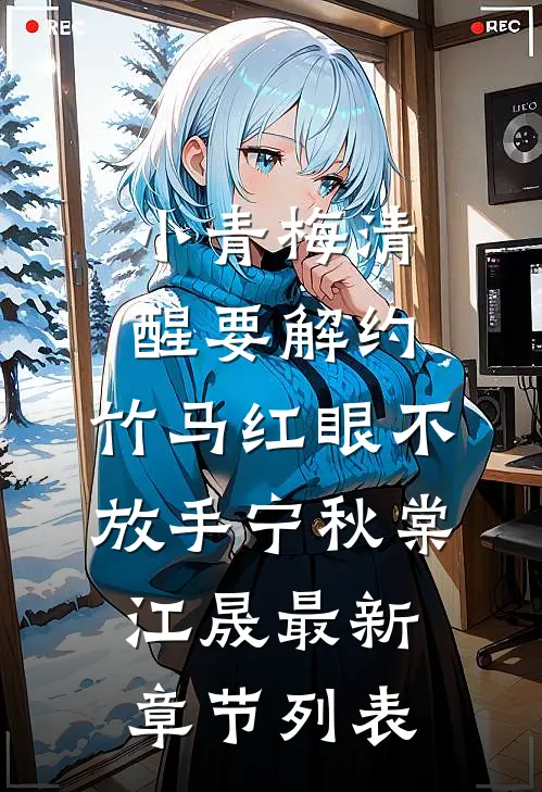 小青梅清醒要解约，竹马红眼不放手宁秋棠江晟最新章节列表