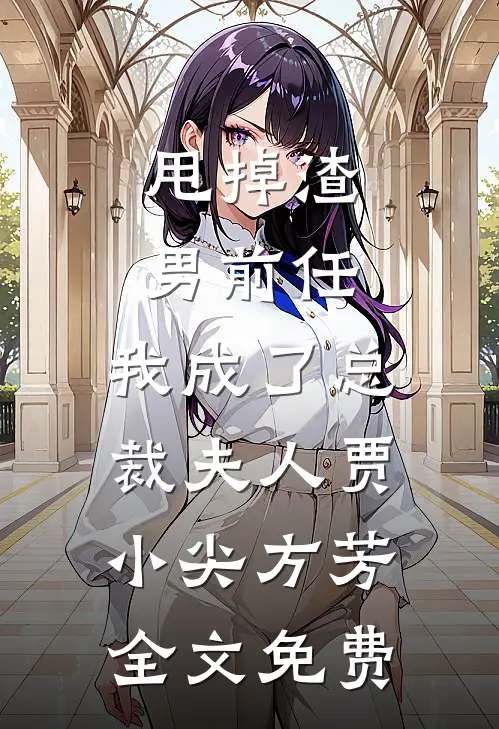 甩掉渣男前任，我成了总裁夫人贾小尖方芳全文免费
