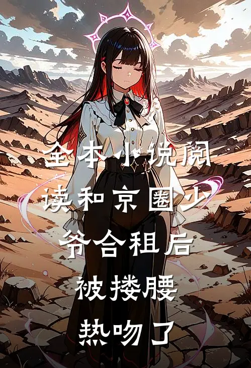 全本小说阅读和京圈少爷合租后，被搂腰热吻了