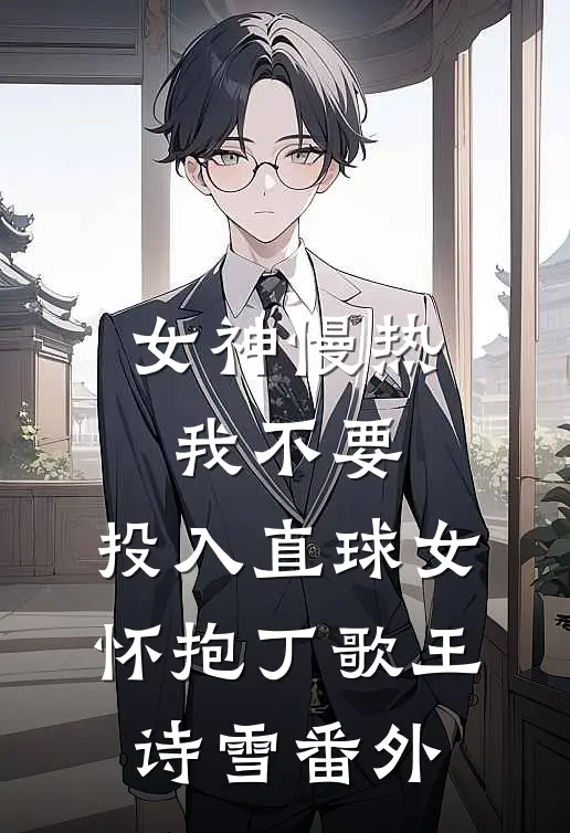 女神慢热我不要，投入直球女怀抱丁歌王诗雪番外