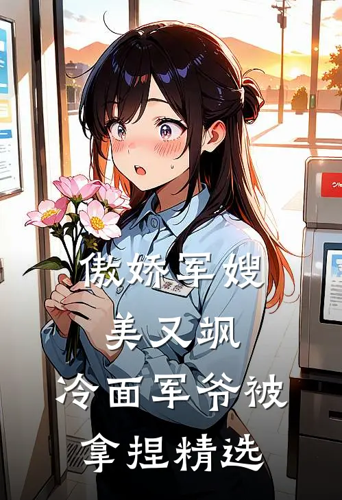 傲娇军嫂美又飒，冷面军爷被拿捏精选
