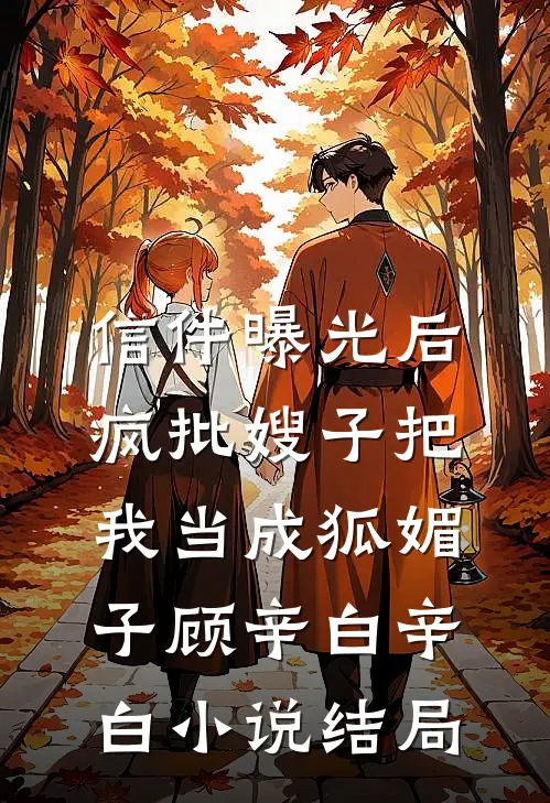 信件曝光后，疯批嫂子把我当成狐媚子顾辛白辛白小说结局