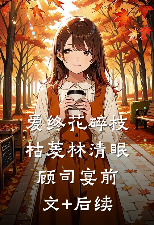 爱终花碎枝枯菱林清眠顾司宴前文+后续