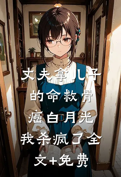 丈夫拿儿子的命救骨癌白月光，我杀疯了全文+免费