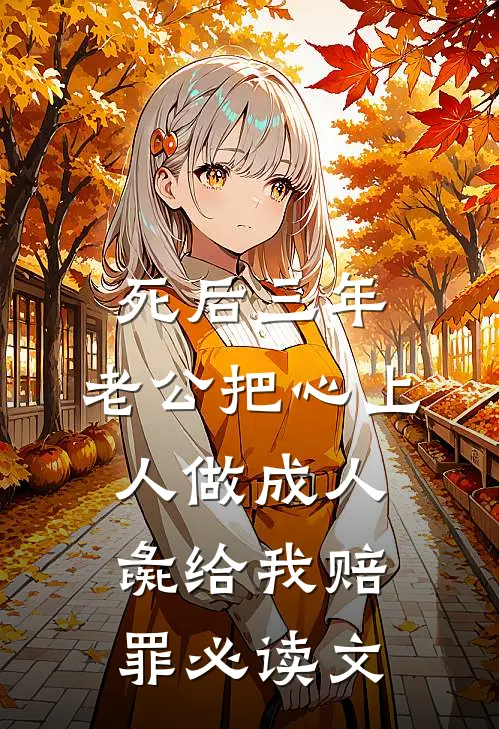 死后三年，老公把心上人做成人彘给我赔罪必读文