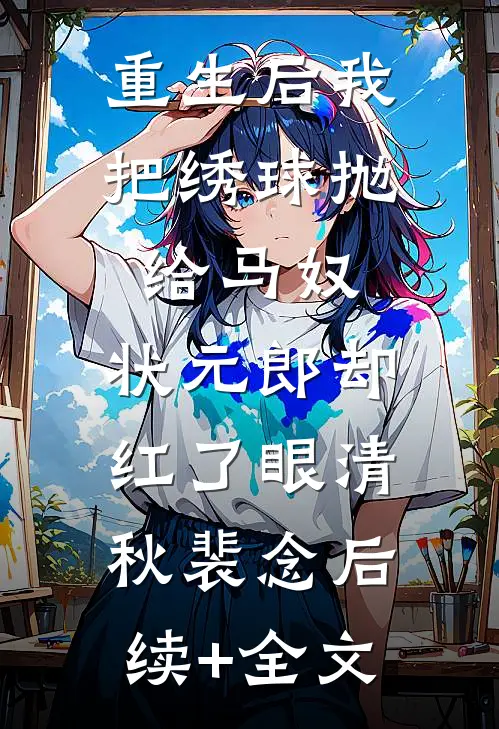 重生后我把绣球抛给马奴，状元郎却红了眼清秋裴念后续+全文