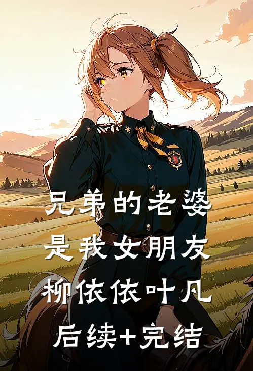 兄弟的老婆是我女朋友柳依依叶凡后续+完结