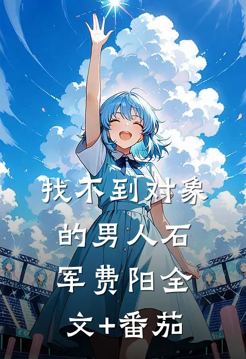 找不到对象的男人石军费阳全文+番茄