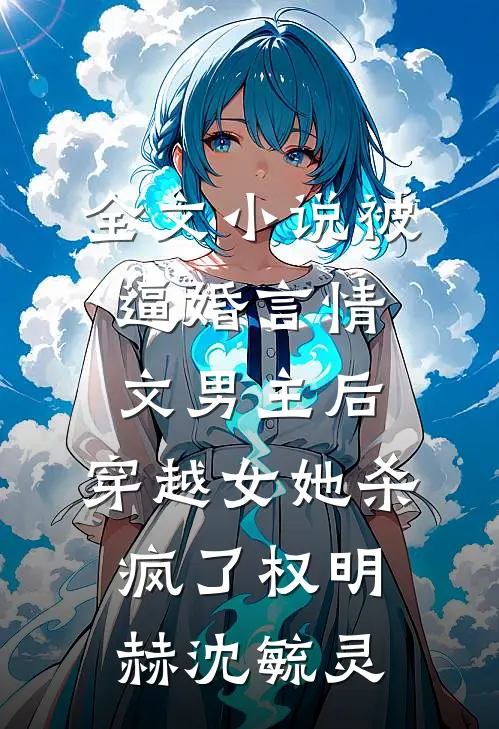 全文小说被逼婚言情文男主后，穿越女她杀疯了权明赫沈毓灵