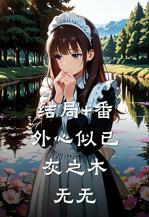 结局+番外心似已灰之木： 无无