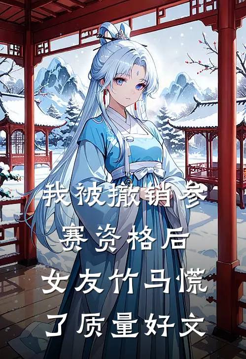 我被撤销参赛资格后，女友竹马慌了质量好文