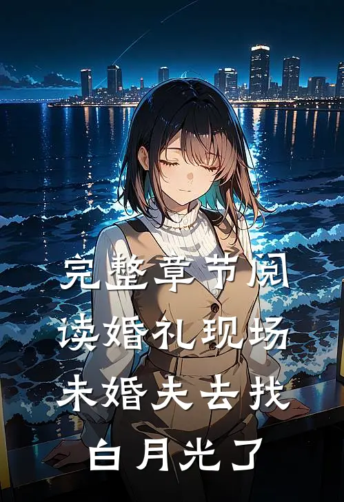 完整章节阅读婚礼现场，未婚夫去找白月光了